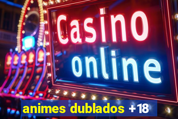 animes dublados +18